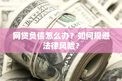 北京网贷负债怎么办？如何规避法律风险？