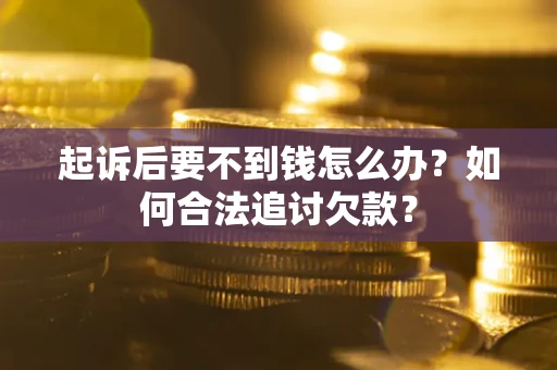 北京起诉后要不到钱怎么办？如何合法追讨欠款？