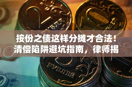 北京按份之债这样分摊才合法！清偿陷阱避坑指南，律师揭秘关键条款