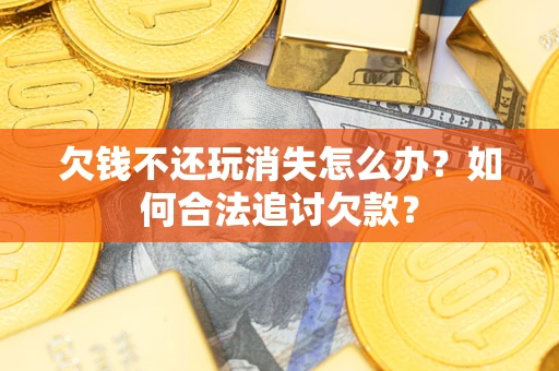 北京欠钱不还玩消失怎么办？如何合法追讨欠款？