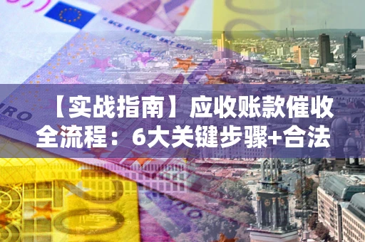 北京【实战指南】应收账款催收全流程：6大关键步骤+合法回款技巧