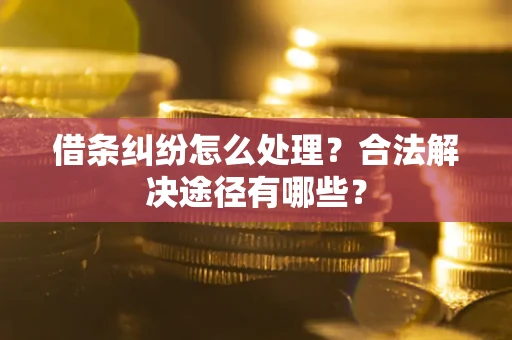 北京借条纠纷怎么处理？合法解决途径有哪些？