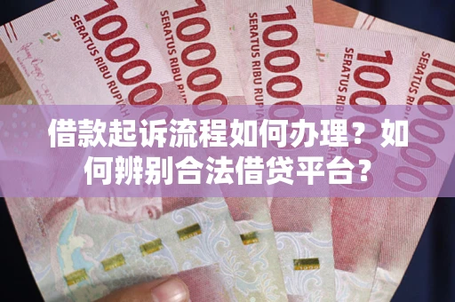北京借款起诉流程如何办理？如何辨别合法借贷平台？