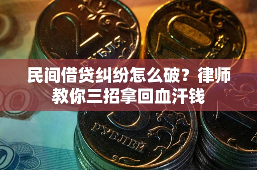 北京民间借贷纠纷怎么破？律师教你三招拿回血汗钱