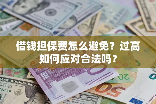 北京借钱担保费怎么避免？过高如何应对合法吗？