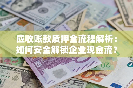北京应收账款质押全流程解析：如何安全解锁企业现金流？