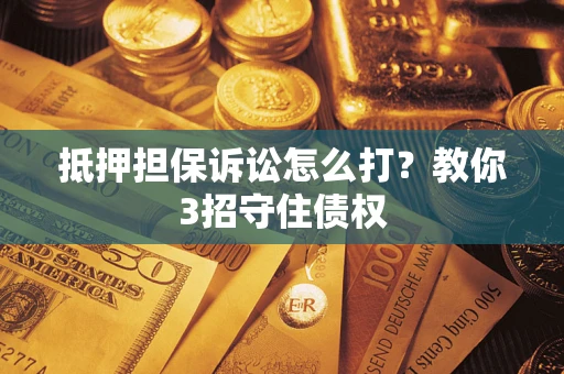 北京抵押担保诉讼怎么打？教你3招守住债权