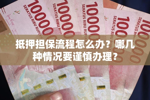北京抵押担保流程怎么办？哪几种情况要谨慎办理？