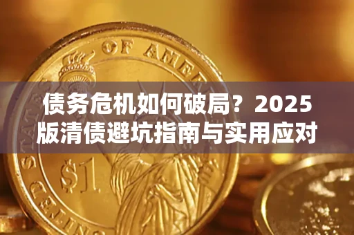北京债务危机如何破局？2025版清债避坑指南与实用应对策略