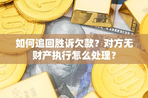 北京如何追回胜诉欠款？对方无财产执行怎么处理？