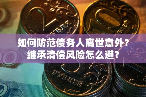 北京如何防范债务人离世意外？继承清偿风险怎么避？