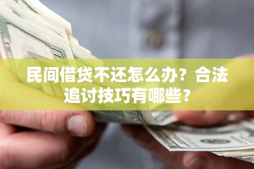 北京民间借贷不还怎么办？合法追讨技巧有哪些？