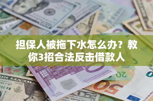 北京担保人被拖下水怎么办？教你3招合法反击借款人