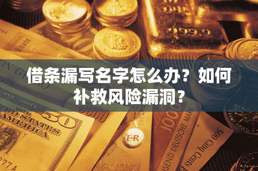 北京借条漏写名字怎么办？如何补救风险漏洞？