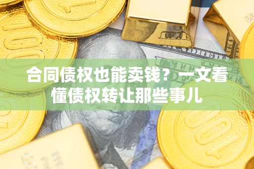 北京合同债权也能卖钱？一文看懂债权转让那些事儿