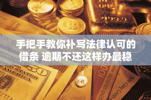 北京手把手教你补写法律认可的借条 逾期不还这样办最稳妥