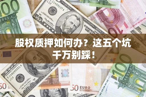 北京股权质押如何办？这五个坑千万别踩！