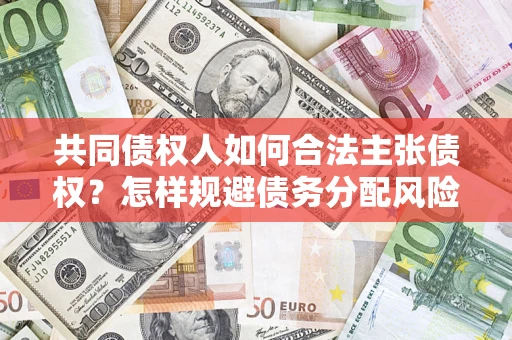 北京共同债权人如何合法主张债权？怎样规避债务分配风险？