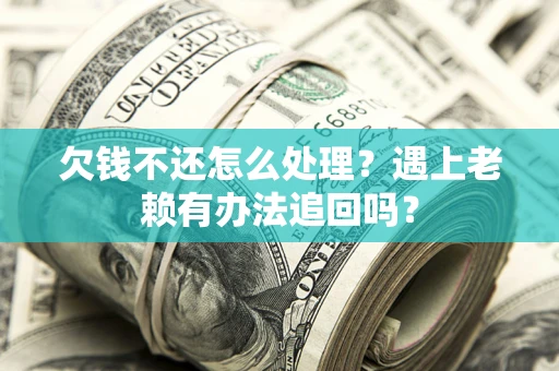 北京欠钱不还怎么处理？遇上老赖有办法追回吗？