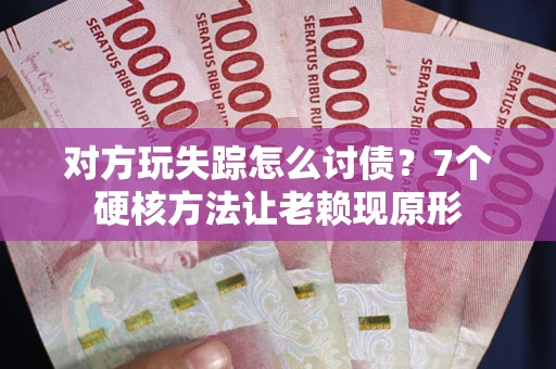 北京对方玩失踪怎么讨债？7个硬核方法让老赖现原形