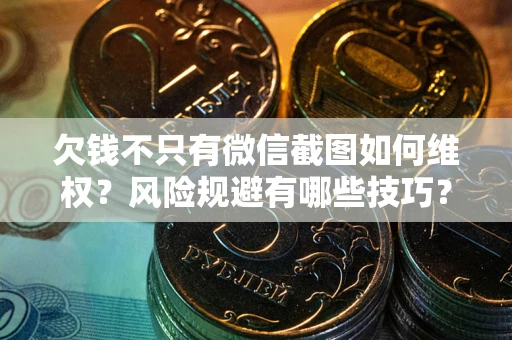 北京欠钱不只有微信截图如何维权？风险规避有哪些技巧？