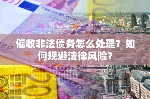 北京催收非法债务怎么处理？如何规避法律风险？
