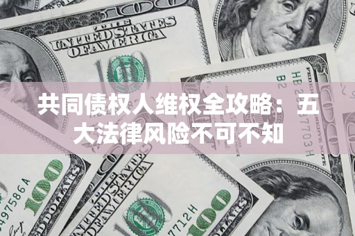 北京共同债权人维权全攻略：五大法律风险不可不知