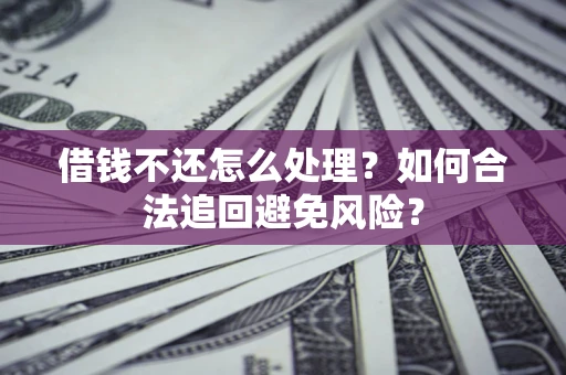 北京借钱不还怎么处理？如何合法追回避免风险？