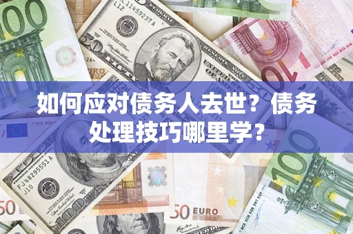 北京如何应对债务人去世？债务处理技巧哪里学？