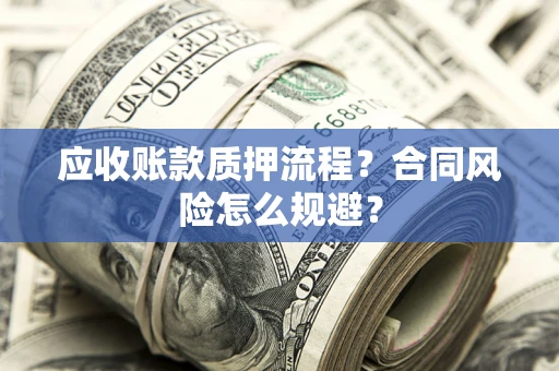 北京应收账款质押流程？合同风险怎么规避？