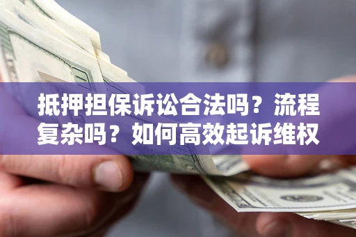 北京抵押担保诉讼合法吗？流程复杂吗？如何高效起诉维权？