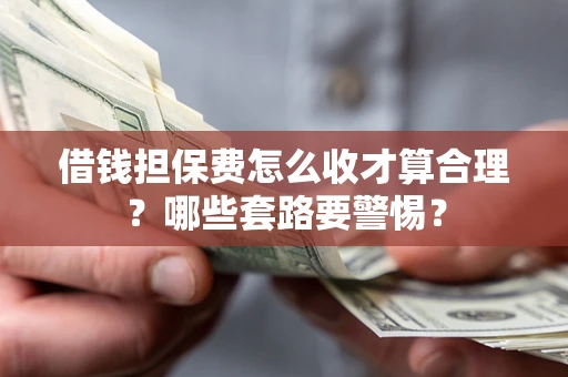 北京借钱担保费怎么收才算合理？哪些套路要警惕？