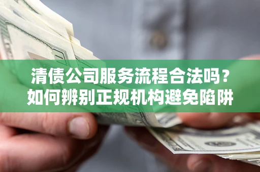 北京清债公司服务流程合法吗？如何辨别正规机构避免陷阱？