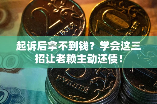 北京起诉后拿不到钱？学会这三招让老赖主动还债！