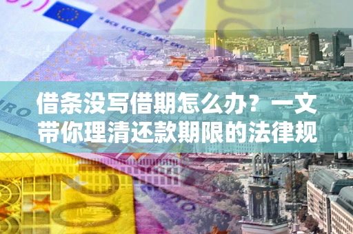 北京借条没写借期怎么办？一文带你理清还款期限的法律规则