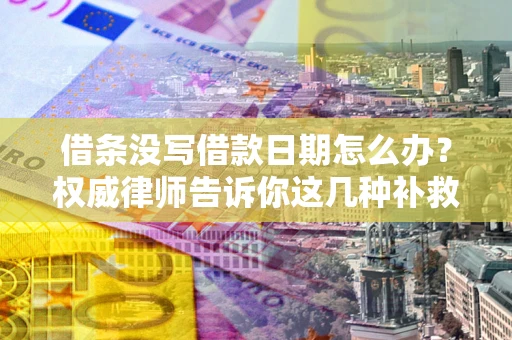 北京借条没写借款日期怎么办？权威律师告诉你这几种补救方法！