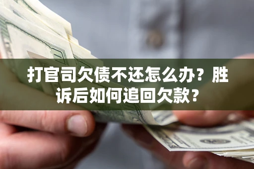 北京打官司欠债不还怎么办？胜诉后如何追回欠款？