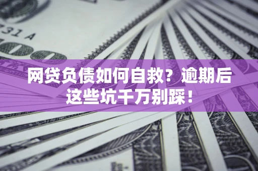 北京网贷负债如何自救？逾期后这些坑千万别踩！
