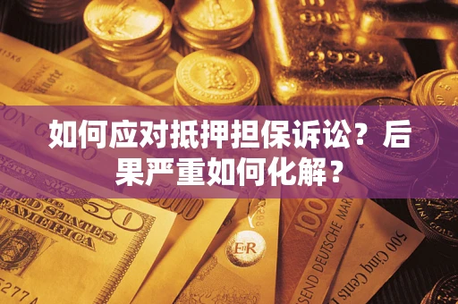 北京如何应对抵押担保诉讼？后果严重如何化解？