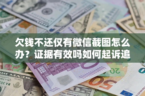 北京欠钱不还仅有微信截图怎么办？证据有效吗如何起诉追回欠款？