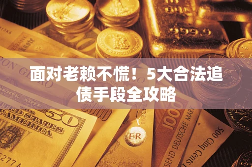 北京面对老赖不慌！5大合法追债手段全攻略