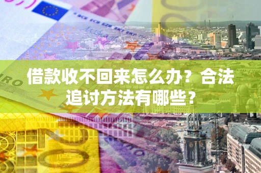 北京借款收不回来怎么办？合法追讨方法有哪些？