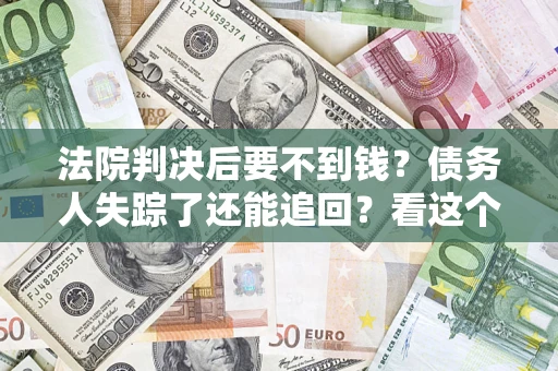 北京法院判决后要不到钱？债务人失踪了还能追回？看这个方法！