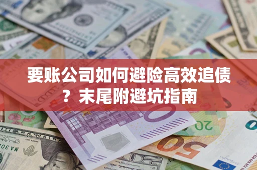 北京要账公司如何避险高效追债？末尾附避坑指南