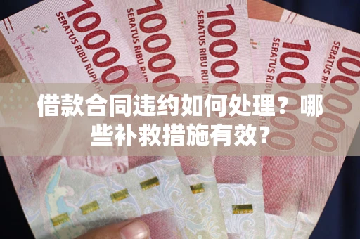 北京借款合同违约如何处理？哪些补救措施有效？