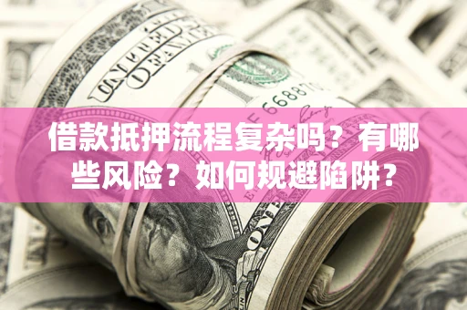 北京借款抵押流程复杂吗？有哪些风险？如何规避陷阱？