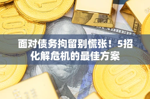 北京面对债务拘留别慌张！5招化解危机的最佳方案