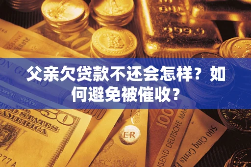 北京父亲欠贷款不还会怎样？如何避免被催收？
