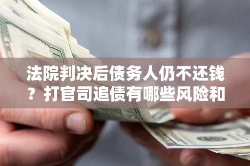 北京法院判决后债务人仍不还钱？打官司追债有哪些风险和技巧？