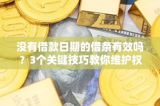 北京没有借款日期的借条有效吗？3个关键技巧教你维护权益